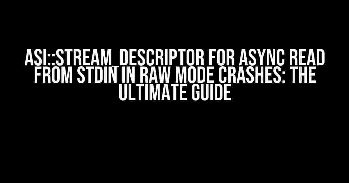 ASI::Stream_Descriptor for Async Read from Stdin in Raw Mode Crashes: The Ultimate Guide