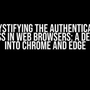 Demystifying the Authentication Process in Web Browsers: A Deep Dive into Chrome and Edge