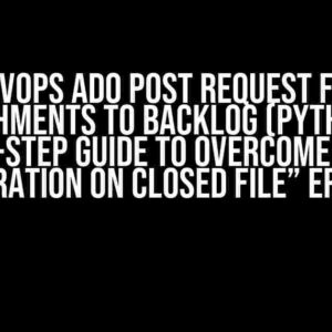 DEVOPS ADO POST Request for Attachments to Backlog (Python): A Step-by-Step Guide to Overcome the “I/O Operation on Closed File” Error