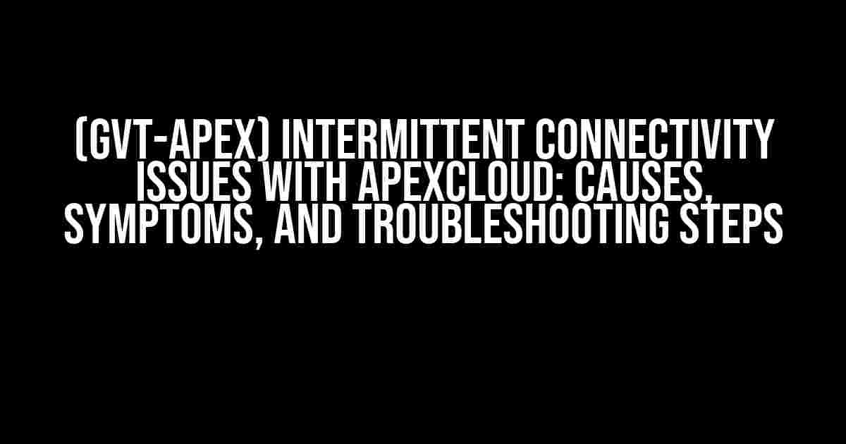 (GVT-APEX) Intermittent Connectivity Issues with ApexCloud: Causes, Symptoms, and Troubleshooting Steps