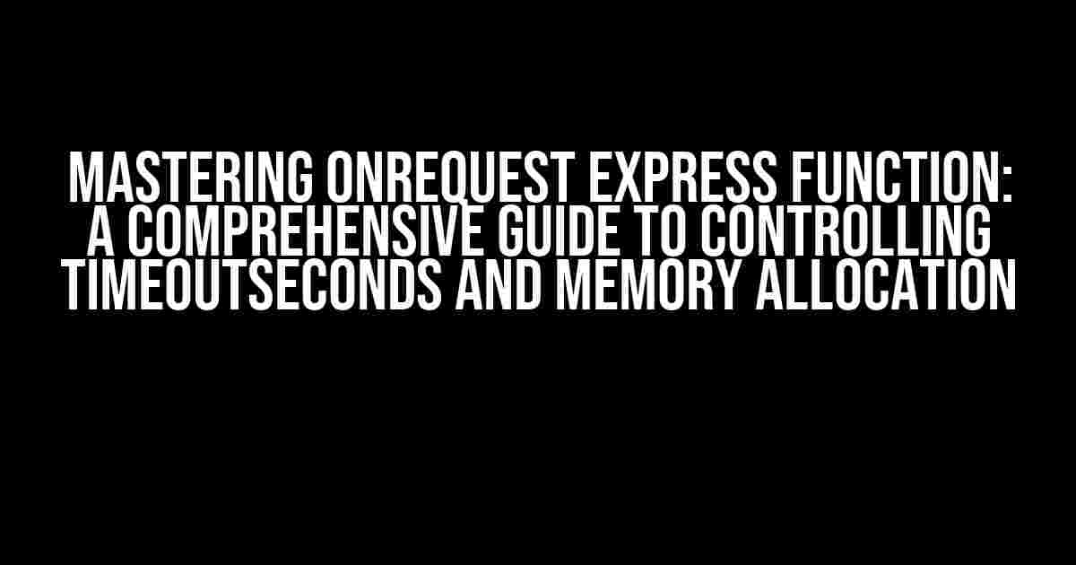 Mastering onRequest Express Function: A Comprehensive Guide to Controlling TimeoutSeconds and Memory Allocation