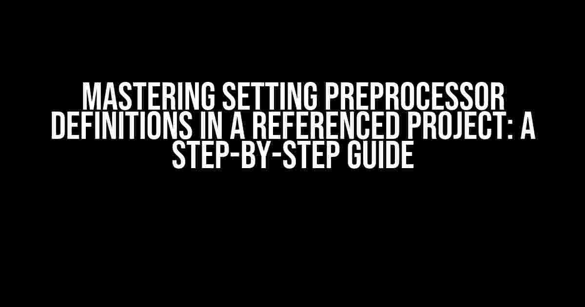 Mastering Setting Preprocessor Definitions in a Referenced Project: A Step-by-Step Guide