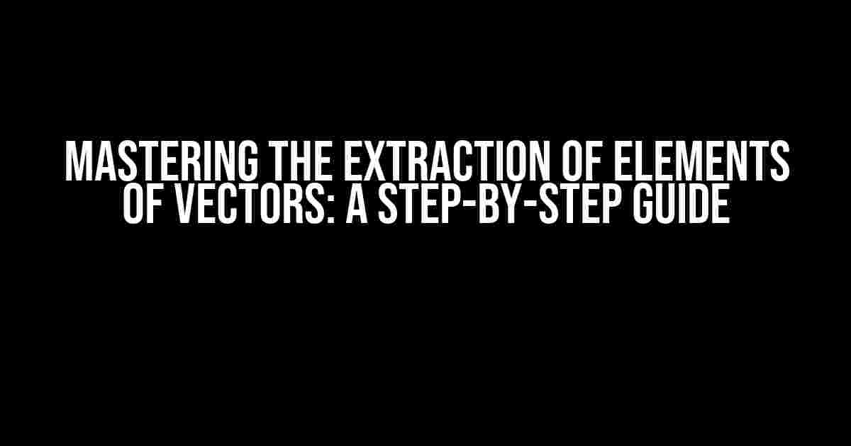 Mastering the Extraction of Elements of Vectors: A Step-by-Step Guide