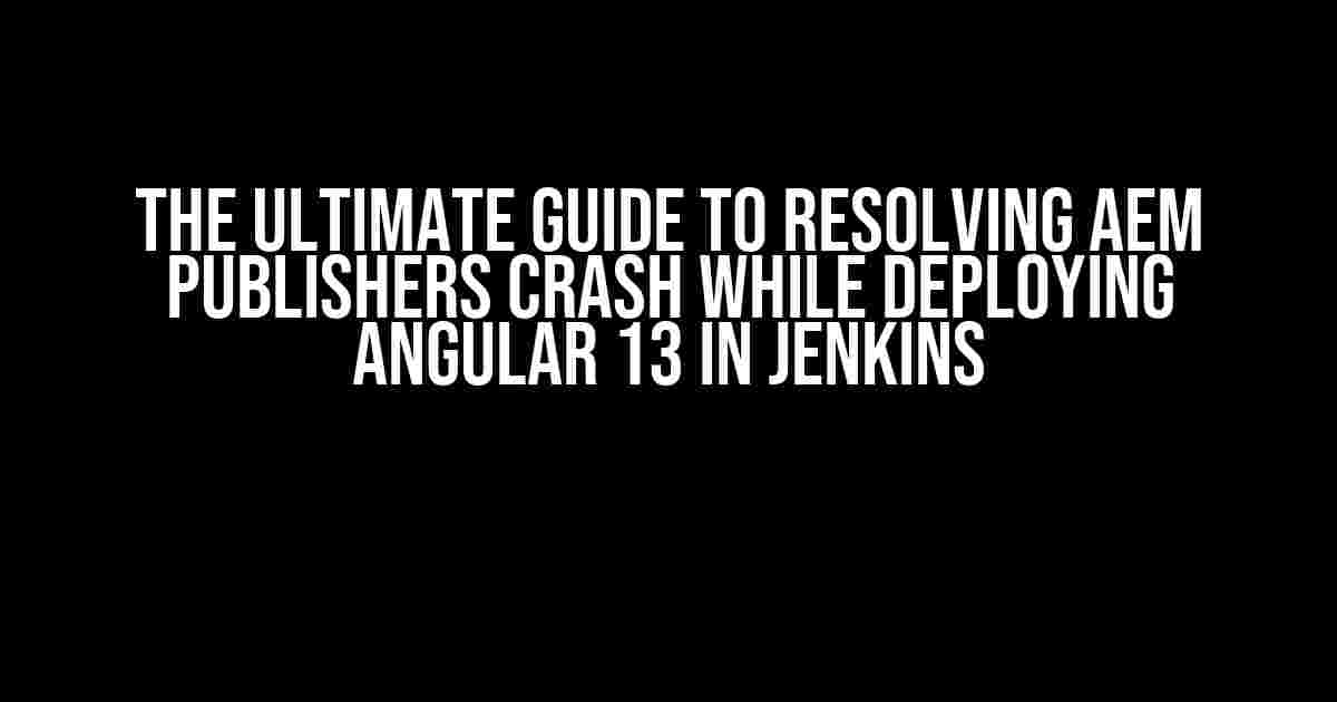 The Ultimate Guide to Resolving AEM Publishers Crash while Deploying Angular 13 in Jenkins