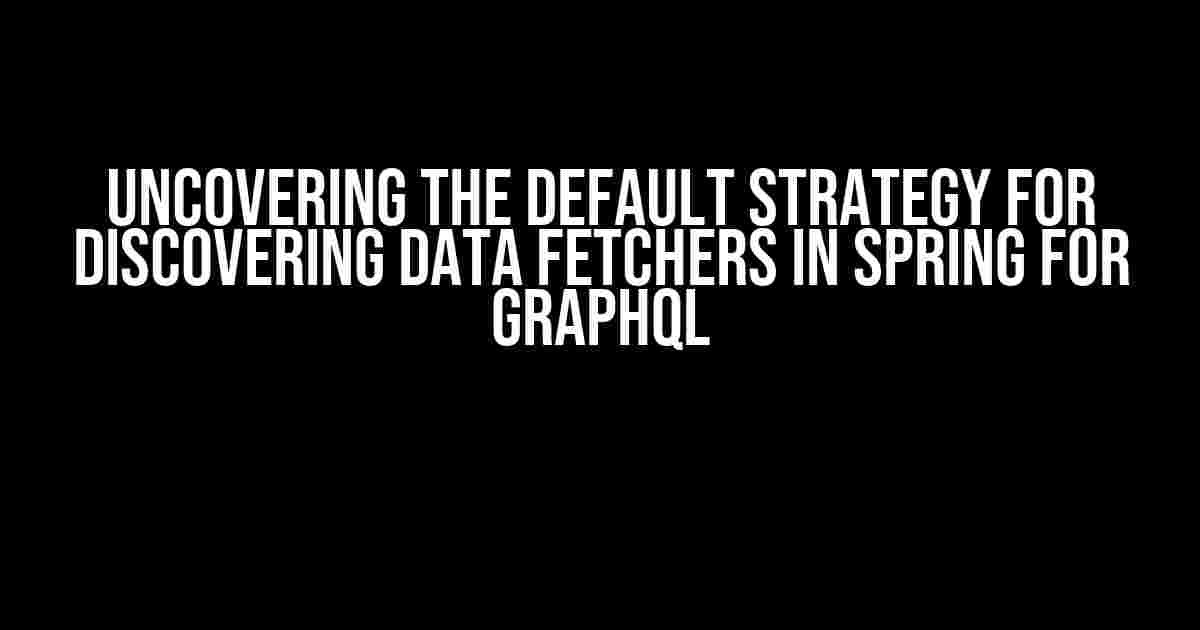 Uncovering the Default Strategy for Discovering Data Fetchers in Spring for GraphQL