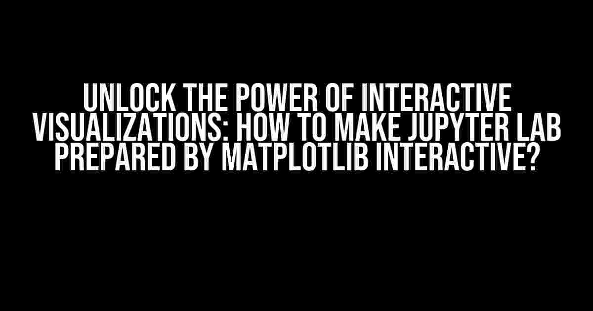 Unlock the Power of Interactive Visualizations: How to Make Jupyter Lab Prepared by Matplotlib Interactive?