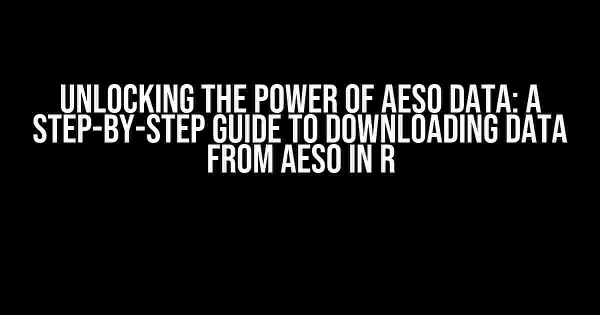 Unlocking the Power of AESO Data: A Step-by-Step Guide to Downloading Data from AESO in R